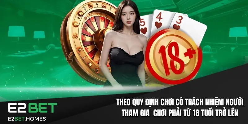 Chơi Có Trách Nhiệm Tại E2BET: Chính Sách Và Quyền Lợi 1 Quy định “chơi có trách nhiệm” người tham gia chơi phải từ 18 tuổi trở lên
